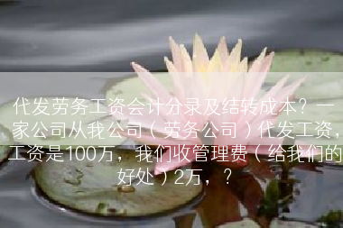 代发劳务工资会计分录及结转成本？一家公司从我公司（劳务公司）代发工资，工资是100万，我们收管理费（给我们的好处）2万，？