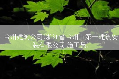 台州建筑公司(浙江省台州市第一建筑安装有限公司 施工员)