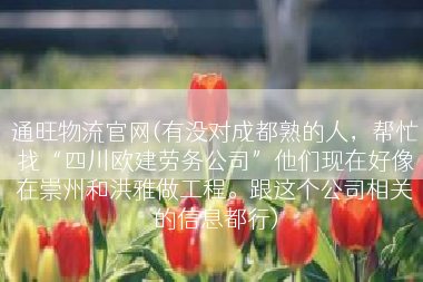 通旺物流官网(有没对成都熟的人，帮忙找“四川欧建劳务公司”他们现在好像在崇州和洪雅做工程。跟这个公司相关的信息都行)