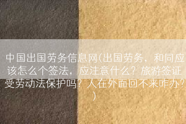 中国出国劳务信息网(出国劳务，和同应该怎么个签法，应注意什么？旅游签证受劳动法保护吗？人在外面回不来咋办？)