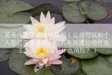 劳务代发工资证明模板（公司可以和个人签订劳务合同，由劳务派遣公司代发工资吗？有没有什么风险？）