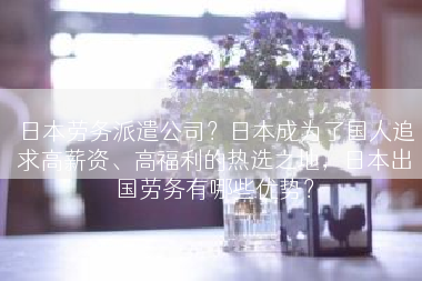 日本劳务派遣公司？日本成为了国人追求高薪资、高福利的热选之地，日本出国劳务有哪些优势？