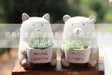 劳务派遣离职证明怎么开（员工离职证明范本是什么？）