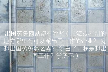 出国劳务网站都有哪些（上海或者别的地方哪里有可以派出国工作的企业？ 我想出国劳务怎么弄？ 说白了，我是想出国工作？学历不）