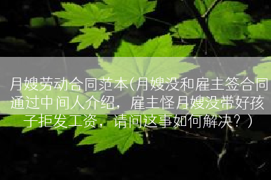 月嫂劳动合同范本(月嫂没和雇主签合同通过中间人介绍，雇主怪月嫂没带好孩子拒发工资，请问这事如何解决？)