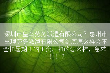 深圳市皇马劳务派遣有限公司？惠州市丛理劳务派遣有限公司到底怎么样会不会扣暑期工的工资，扣的怎么样，急求！！！？