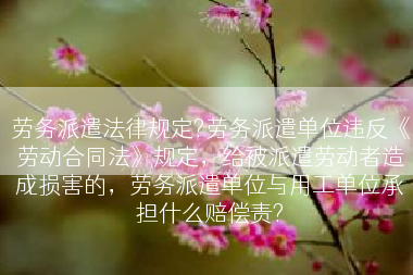 劳务派遣法律规定?劳务派遣单位违反《劳动合同法》规定，给被派遣劳动者造成损害的，劳务派遣单位与用工单位承担什么赔偿责?