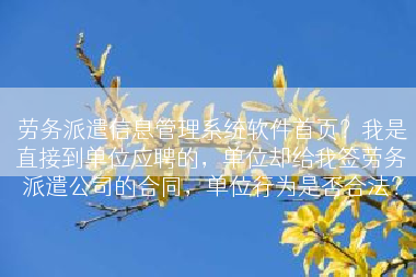 劳务派遣信息管理系统软件首页？我是直接到单位应聘的，单位却给我签劳务派遣公司的合同，单位行为是否合法？