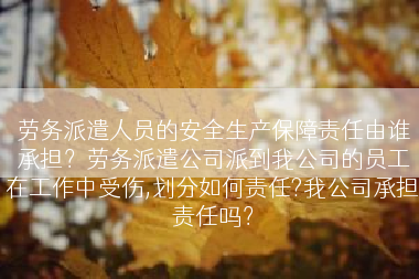 劳务派遣人员的安全生产保障责任由谁承担？劳务派遣公司派到我公司的员工在工作中受伤,划分如何责任?我公司承担责任吗？