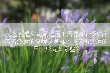劳务派遣公司派遣员工需要买社保吗？劳务派遣的流程是怎样的，劳务派遣的用工形式有哪些？