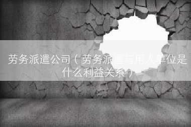 劳务派遣公司（劳务派遣与用人单位是什么利益关系）
