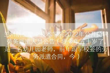 兰州航空职业技术学院2022年公开招聘劳务派遣人员公告（我今年五十岁了，是一名幼儿园老师，前年跟学校签的劳务派遣合同，今）