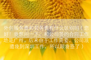 外包服务费和劳务费有什么区别吗（您好！我想问一下，和公司签的合同工作地是广州。后来由于工作需要，公司派遣我到深圳工作，所以跟我签了）