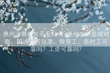 惠州市惠城区劳务公司?惠州市天益城对面，国通劳务派遣，做普工，临时工可靠吗？工资可靠吗?