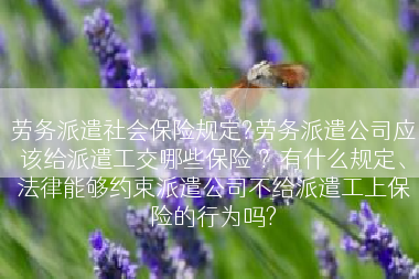 劳务派遣社会保险规定?劳务派遣公司应该给派遣工交哪些保险 ？有什么规定、法律能够约束派遣公司不给派遣工上保险的行为吗?