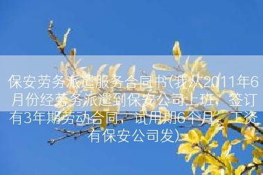 保安劳务派遣服务合同书(我从2011年6月份经劳务派遣到保安公司上班，签订有3年期劳动合同，试用期6个月，工资有保安公司发)