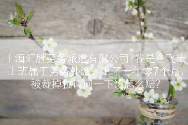 上海汇胜劳务派遣有限公司?我是在飞宏上班属于劳务外派，上了一年零7个月，被裁掉拉请问一下该怎么赔?