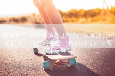 接受外部劳务派遣用工?我们从派遣公司招的人，付给派遣公司钱的时候如何做会计分录。?