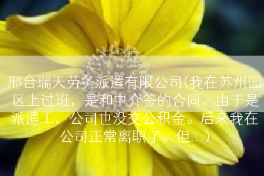 邢台瑞天劳务派遣有限公司(我在苏州园区上过班，是和中介签的合同。由于是派遣工，公司也没交公积金。后来我在公司正常离职了。但...)