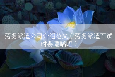 劳务派遣公司介绍范文（劳务派遣面试时要隐瞒吗）