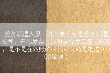 劳务派遣人员工资入账（我是劳务派遣公司，开出发票上注明是代发工资10000，是不是在做账的时候就只能是把这10000做到）