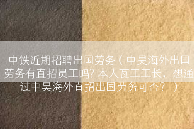 中铁近期招聘出国劳务（中昊海外出国劳务有直招员工吗? 本人瓦工工长，想通过中昊海外直招出国劳务可否？）