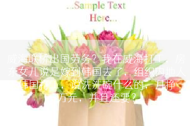 威海联桥出国劳务？我在威海打工，房东女儿说是嫁到韩国去了，组织内地人去韩国打工，说洗洗碗什么的，月挣一万元，并且还要？