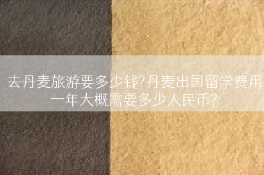 去丹麦旅游要多少钱?丹麦出国留学费用一年大概需要多少人民币?