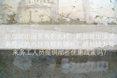 新加坡出国劳务怎么样？新加坡出国劳务签证的办理流程有哪些？新加坡为外来务工人员提供那些优惠政策吗？