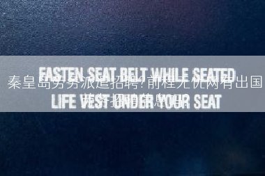 秦皇岛劳务派遣招聘?前程无忧网有出国劳务招聘信息吗?