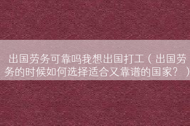 出国劳务可靠吗我想出国打工（出国劳务的时候如何选择适合又靠谱的国家？）