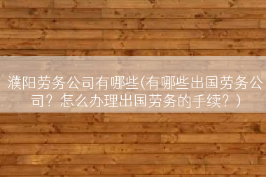 濮阳劳务公司有哪些(有哪些出国劳务公司？怎么办理出国劳务的手续？)