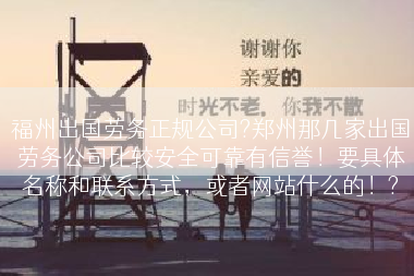 福州出国劳务正规公司?郑州那几家出国劳务公司比较安全可靠有信誉！要具体名称和联系方式，或者网站什么的！?