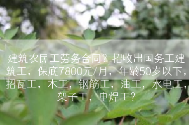 建筑农民工劳务合同？招收出国务工建筑工，保底7800元/月，年龄50岁以下，招瓦工，木工，钢筋工，油工，水电工，架子工，电焊工？