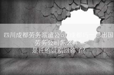 四川成都劳务派遣公司?成都巧一思出国劳务公司怎么样?
 是托的就别回答了?
