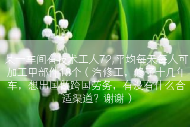 某一车间有技术工人72,平均每天每人可加工甲部件18个（汽修工，修了十几年车，想出国做跨国劳务，有没有什么合适渠道？谢谢）