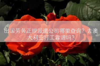出国劳务正规派遣公司哪里查询？去澳大利亚打工靠谱吗？