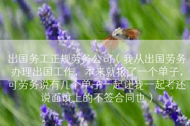 出国务工正规劳务公司（我从出国劳务办理出国工作，本来就报了一个单子，可劳务说有几个单子一起让我一起考还说面试上的不签合同也）