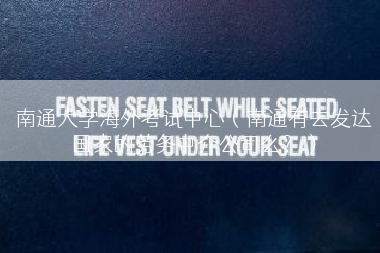 南通大学海外考试中心（南通有去发达国家的劳务中介公司么？）