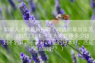 如皋人才网最新招聘（南通如皋出国劳务，缝纫工日本一年大概能挣多少钱，划不划算，手艺可以 是到日本好，还是新加坡好？）