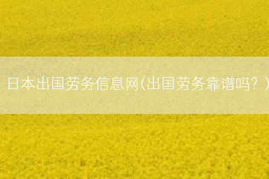 日本出国劳务信息网(出国劳务靠谱吗？)