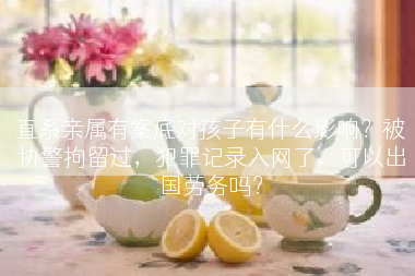 直系亲属有案底对孩子有什么影响？被协警拘留过，犯罪记录入网了，可以出国劳务吗？