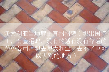 澳大利亚当地雇主直招招聘（想出国打工，有直招吗，没有的话有没有靠谱的劳务公司，想去澳大利亚，去不了也可以去别的地方）
