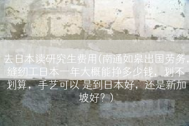 去日本读研究生费用(南通如皋出国劳务，缝纫工日本一年大概能挣多少钱，划不划算，手艺可以 是到日本好，还是新加坡好？)