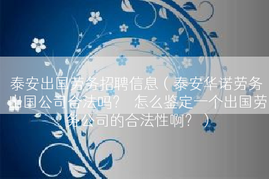 泰安出国劳务招聘信息（泰安华诺劳务出国公司合法吗？  怎么鉴定一个出国劳务公司的合法性啊？）