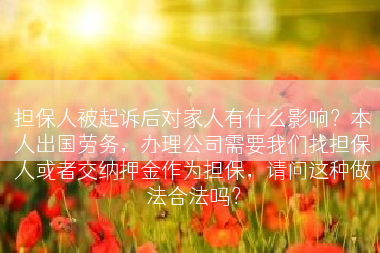 担保人被起诉后对家人有什么影响？本人出国劳务，办理公司需要我们找担保人或者交纳押金作为担保，请问这种做法合法吗？