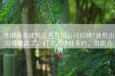 济南舜美建筑劳务有限公司招聘?我想出国做建筑工，打工，挣钱多的，谁能介绍?