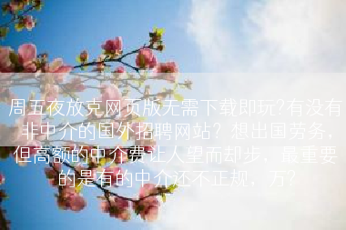 周五夜放克网页版无需下载即玩?有没有非中介的国外招聘网站？想出国劳务，但高额的中介费让人望而却步，最重要的是有的中介还不正规，万?
