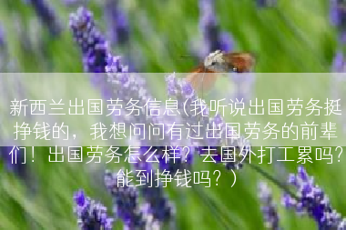 新西兰出国劳务信息(我听说出国劳务挺挣钱的，我想问问有过出国劳务的前辈们！出国劳务怎么样？去国外打工累吗？能到挣钱吗？)