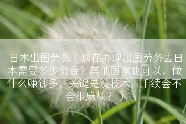 日本出国劳务（现在办理出国劳务去日本需要多少资金？其他国家也可以，做什么赚钱多，关键是没技术，手续会不会很麻烦？）